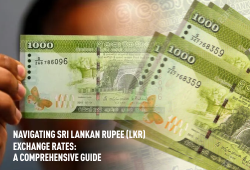 Navigating Sri Lankan Rupee (LKR) Exchange Rates- A Comprehensive Guide