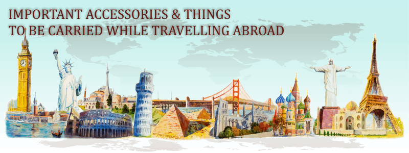 Important Accessories and Things to be carried while Traveling Abroad
